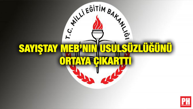 SAYIŞTAY MEB’NIN USULSÜZLÜĞÜNÜ ORTAYA ÇIKARTTI
