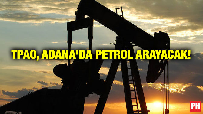 TPAO, ADANA’DA PETROL ARAYACAK!
