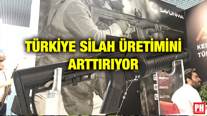 TÜRKİYE SİLAH ÜRETİMİNİ ARTTIRIYOR