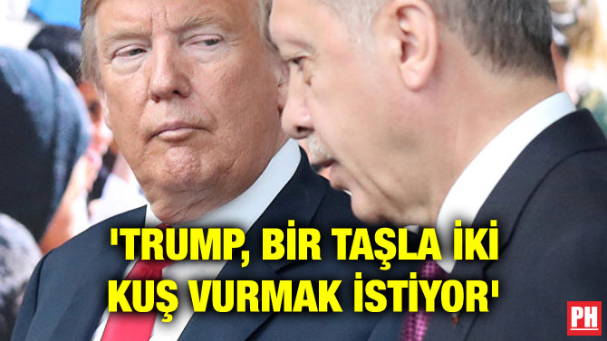 ‘TRUMP, BİR TAŞLA İKİ KUŞ VURMAK İSTİYOR’