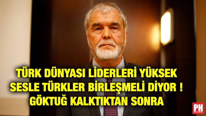 TÜRK DÜNYASI LİDERLERİ YÜKSEK SESLE TÜRKLER BİRLEŞMELİ DİYOR ! GÖKTUĞ KALKTIKTAN SONRA
