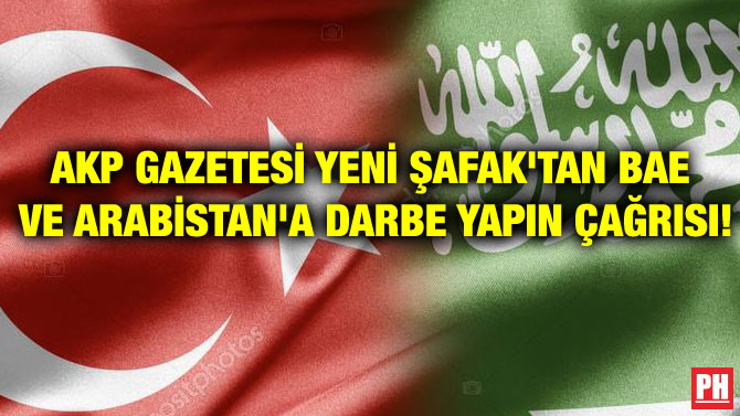AKP GAZETESİ YENİ ŞAFAK’TAN BAE VE ARABİSTAN’A DARBE YAPIN ÇAĞRISI!