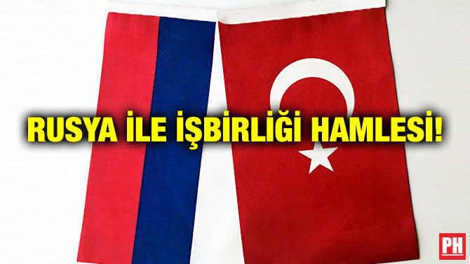 RUSYA İLE İŞBİRLİĞİ HAMLESİ!