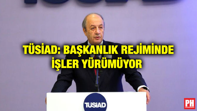 TÜSİAD: BAŞKANLIK REJİMİNDE İŞLER YÜRÜMÜYOR