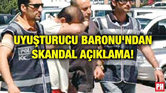 UYUŞTURUCU BARONU’NDAN SKANDAL AÇIKLAMA!