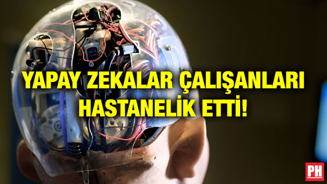 YAPAY ZEKALAR ÇALIŞANLARI HASTANELİK ETTİ!
