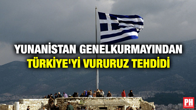YUNANİSTAN GENELKURMAYINDAN TÜRKİYE’Yİ VURURUZ TEHDİDİ