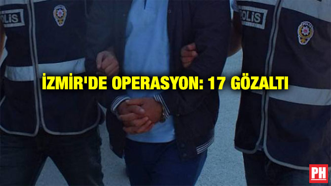 İZMİR’DE OPERASYON: 17 GÖZALTI