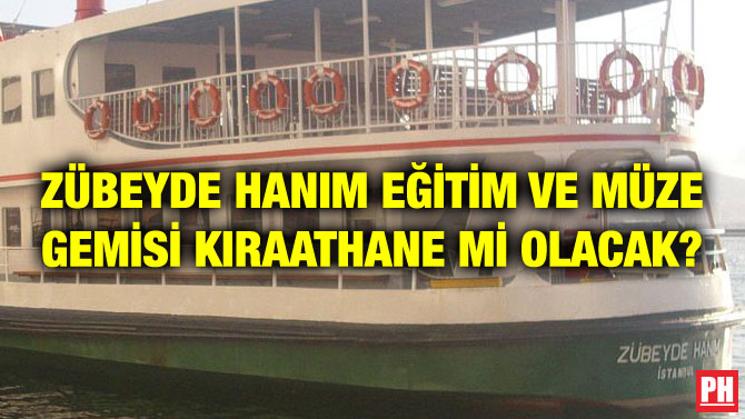 ZÜBEYDE HANIM EĞİTİM VE MÜZE GEMİSİ KIRAATHANE Mİ OLACAK?