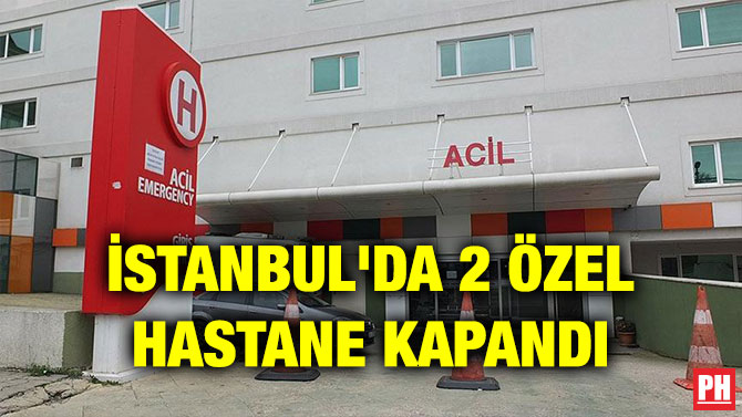İSTANBUL’DA 2 ÖZEL HASTANE KAPANDI