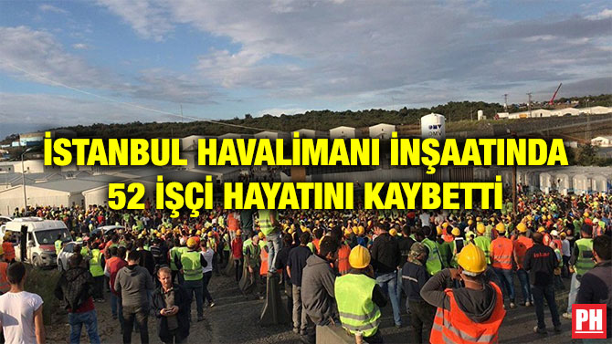 İSTANBUL HAVALİMANI İNŞAATINDA 52 İŞÇİ HAYATINI KAYBETTİ