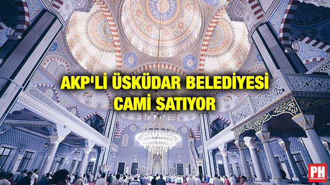AKP’Lİ ÜSKÜDAR BELEDİYESİ CAMİ SATIYOR