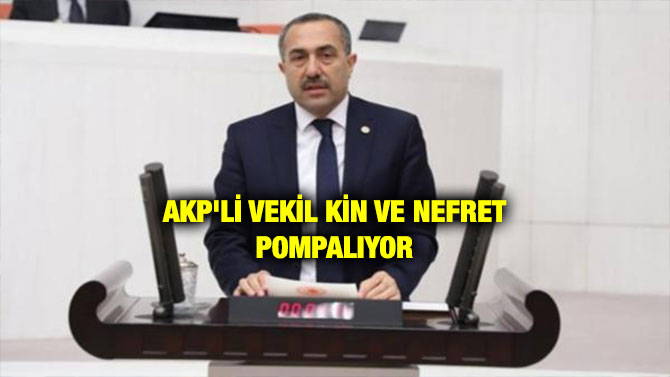 AKP’Lİ VEKİL KİN VE NEFRET POMPALIYOR