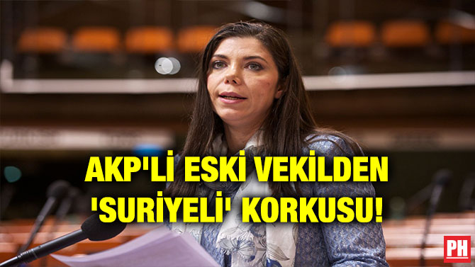 AKP’Lİ ESKİ VEKİLDEN ‘SURİYELİ’ KORKUSU!