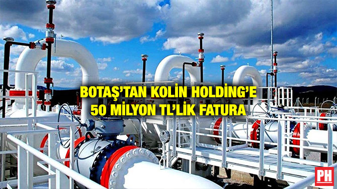 BOTAŞ’TAN KOLİN HOLDİNG’E 50 MİLYON TL’LİK FATURA