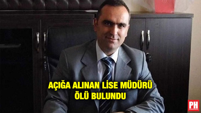 AÇIĞA ALINAN LİSE MÜDÜRÜ ÖLÜ BULUNDU