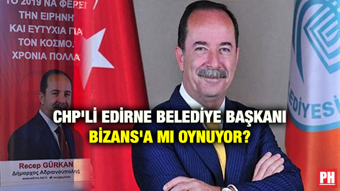 CHP’Lİ EDİRNE BELEDİYE BAŞKANI BİZANS’A MI OYNUYOR?