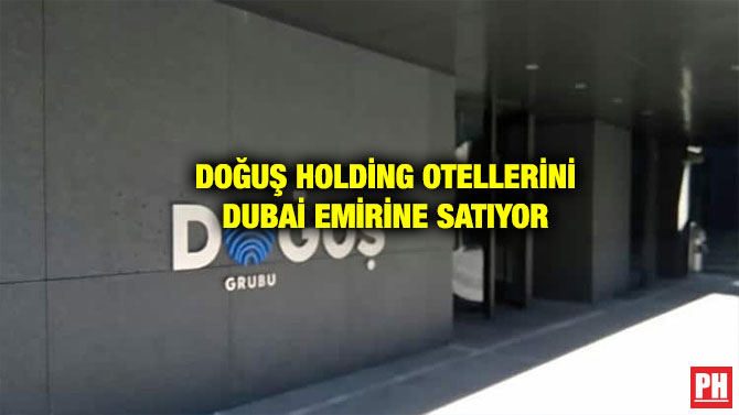 DOĞUŞ HOLDİNG OTELLERİNİ DUBAİ EMİRİNE SATIYOR
