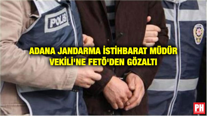 ADANA JANDARMA İSTİHBARAT MÜDÜR VEKİLİ’NE FETÖ’DEN GÖZALTI