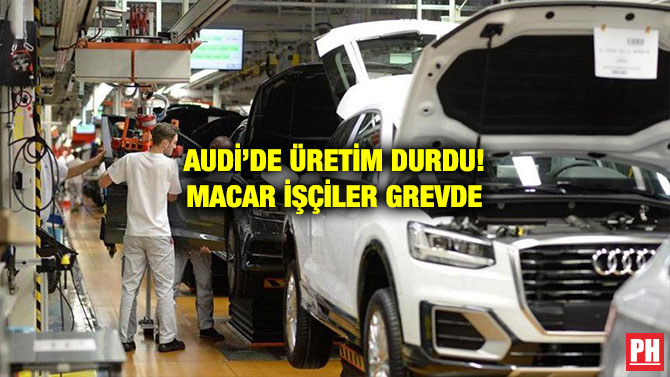 AUDİ’DE ÜRETİM DURDU! MACAR İŞÇİLER GREVDE