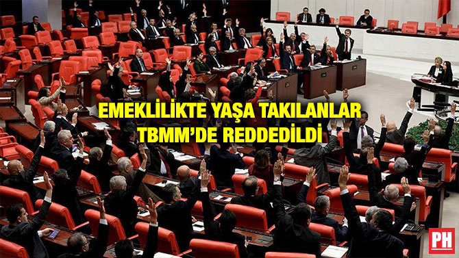 EMEKLİLİKTE YAŞA TAKILANLAR TBMM’DE REDDEDİLDİ