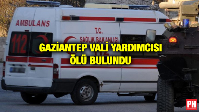 GAZİANTEP VALİ YARDIMCISI ÖLÜ BULUNDU