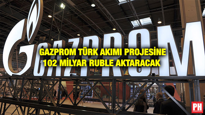 GAZPROM TÜRK AKIMI PROJESİNE 102 MİLYAR RUBLE AKTARACAK