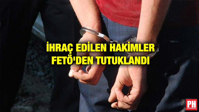 İHRAÇ EDİLEN HAKİMLER FETÖ’DEN TUTUKLANDI