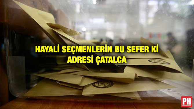 HAYALİ SEÇMENLERİN BU SEFER Kİ ADRESİ ÇATALCA