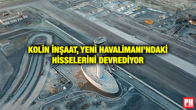 KOLİN İNŞAAT, YENİ HAVALİMANI’NDAKİ HİSSELERİNİ DEVREDİYOR