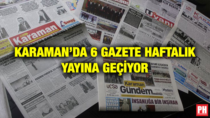 KARAMAN’DA 6 GAZETE HAFTALIK YAYINA GEÇİYOR