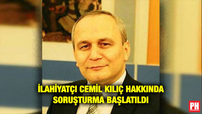 İLAHİYATÇI CEMİL KILIÇ HAKKINDA SORUŞTURMA BAŞLATILDI