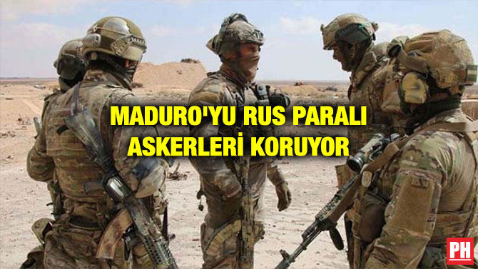 MADURO’YU RUS PARALI ASKERLERİ KORUYOR