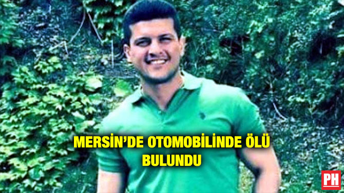 MERSİN’DE OTOMOBİLİNDE ÖLÜ BULUNDU