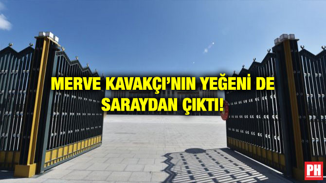 MERVE KAVAKÇI’NIN YEĞENİ DE SARAYDAN ÇIKTI!