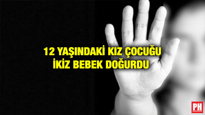 12 YAŞINDAKİ KIZ ÇOCUĞU İKİZ BEBEK DOĞURDU