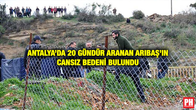 ANTALYA’DA 20 GÜNDÜR ARANAN ARIBAŞ’IN CANSIZ BEDENİ BULUNDU