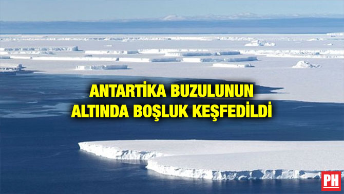 ANTARTİKA BUZULUNUN ALTINDA BOŞLUK KEŞFEDİLDİ