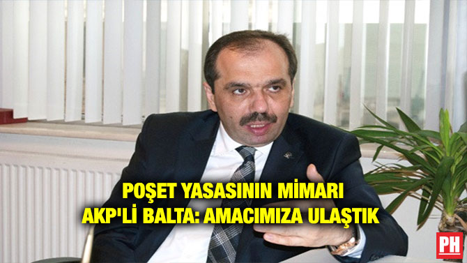 POŞET YASASININ MİMARI AKP’Lİ BALTA: AMACIMIZA ULAŞTIK