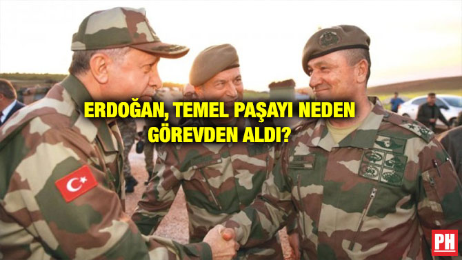 ERDOĞAN, TEMEL PAŞAYI NEDEN GÖREVDEN ALDI?
