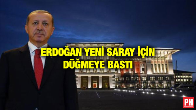 ERDOĞAN YENİ SARAY İÇİN DÜĞMEYE BASTI