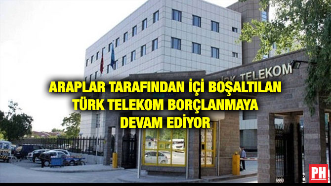 ARAPLAR TARAFINDAN İÇİ BOŞALTILAN TÜRK TELEKOM BORÇLANMAYA DEVAM EDİYOR