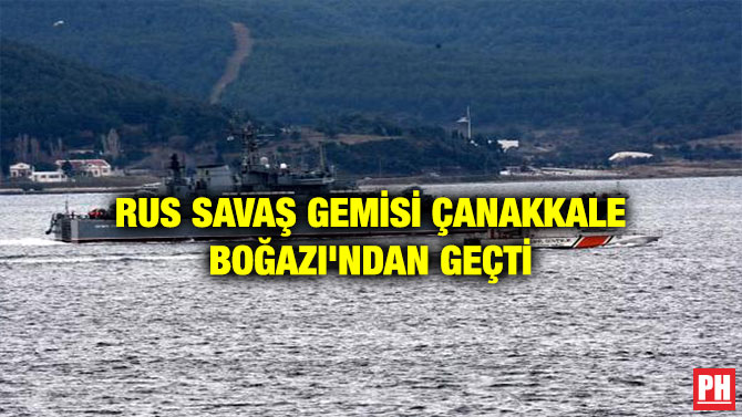RUS SAVAŞ GEMİSİ ÇANAKKALE BOĞAZI’NDAN GEÇTİ