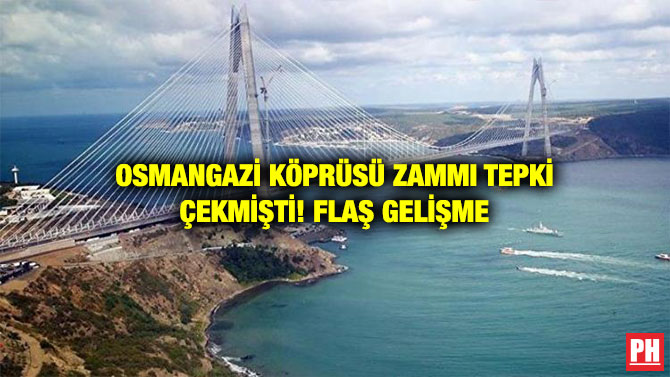 OSMANGAZİ KÖPRÜSÜ ZAMMI TEPKİ ÇEKMİŞTİ! FLAŞ GELİŞME