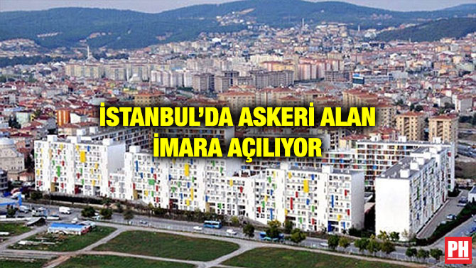 İSTANBUL’DA ASKERİ ALAN İMARA AÇILIYOR