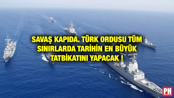 SAVAŞ KAPIDA. TÜRK ORDUSU TÜM SINIRLARDA TARİHİN EN BÜYÜK TATBİKATINI YAPACAK !
