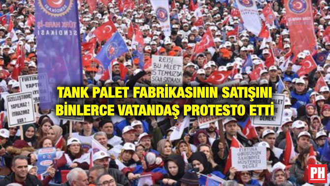 TANK PALET FABRİKASININ SATIŞINI BİNLERCE VATANDAŞ PROTESTO ETTİ