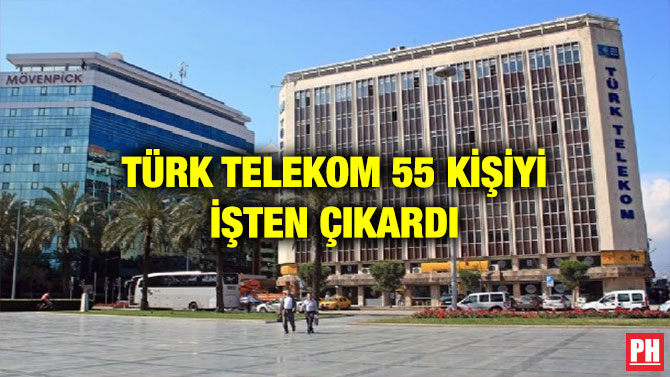 TÜRK TELEKOM 55 KİŞİYİ İŞTEN ÇIKARDI