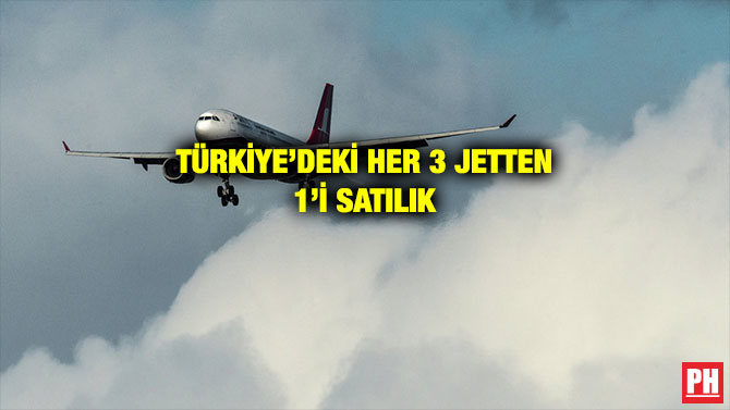 TÜRKİYE’DEKİ HER 3 JETTEN 1’İ SATILIK