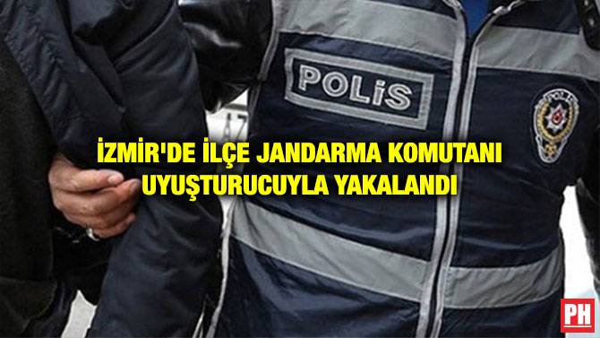 İZMİR’DE İLÇE JANDARMA KOMUTANI UYUŞTURUCUYLA YAKALANDI